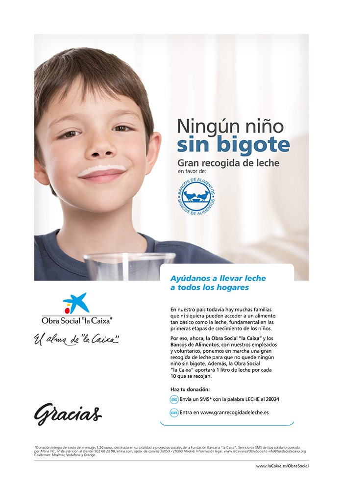 Imagen promocional con el texto: Ningún niño sin bigote. Gran recogida de leche en favor de: Bancos de alimentacion. Ayudanos a llevar leche a todos los hogares. En nuestro país todavia hay muchas familias que ni siquieras pueden acceder a un alimento tan basico como la leche, fundamental en las primeras etapas de crecimiento de los niños. Por eso, ahora, la Obra Social "la Caixa" y los Bancos de Alimentos, con nuestros empleados y volunatarios, ponemos en marca una gran recogida de leche para que no quede ningun niño sin bigote. Ademas, la Obra Social "la Caixa" aportara 1 litro de leche por cada 10 que se recojan. Haz tu donación: Envia un SMS con la palabra LECHE al 28024 o entra en www.granrecogidadeleche.es